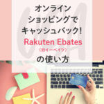 Rakuten Ebates（旧イーベイツ）の使い方【通販やホテル予約に！今なら25ドル以上買うと10ドルキャッシュバック】